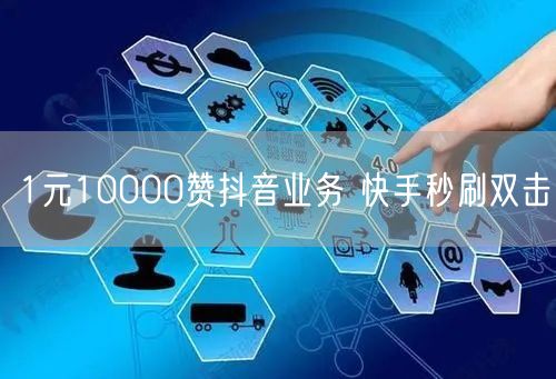 1元10000赞抖音业务 快手秒刷双击