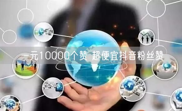 一元10000个赞 超便宜抖音粉丝赞