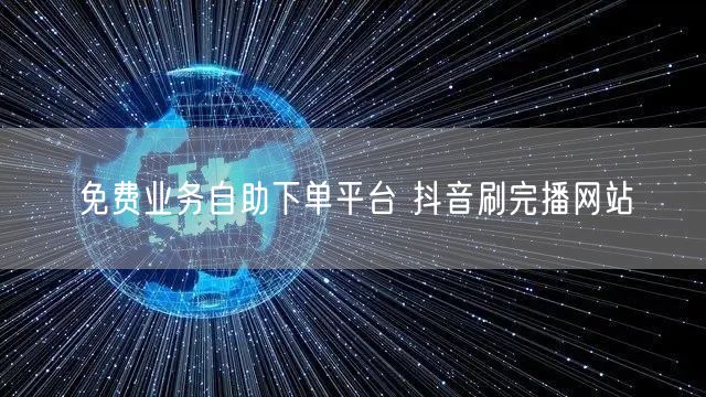 免费业务自助下单平台 抖音刷完播网站
