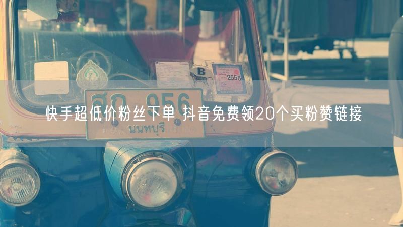 快手超低价粉丝下单 抖音免费领20个买粉赞链接