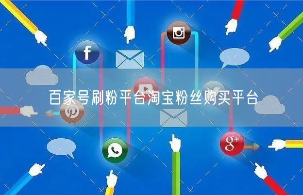 百家号刷粉平台淘宝粉丝购买平台