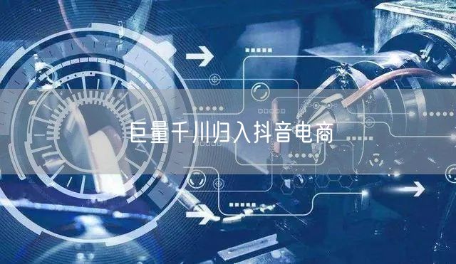 巨量千川归入抖音电商
