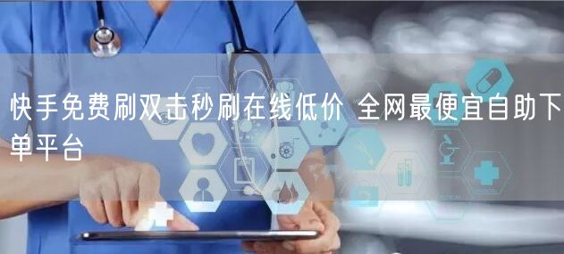 快手免费刷双击秒刷在线低价 全网最便宜自助下单平台