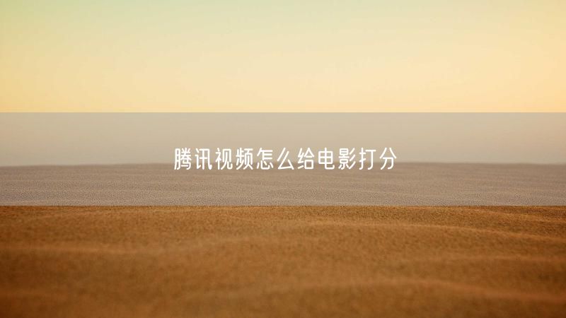 腾讯视频怎么给电影打分