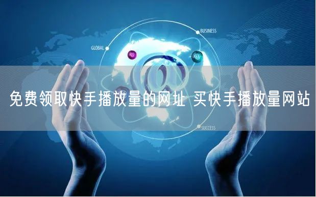 免费领取快手播放量的网址 买快手播放量网站