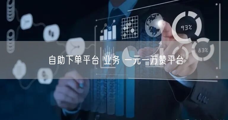 自助下单平台 业务 一元一万赞平台