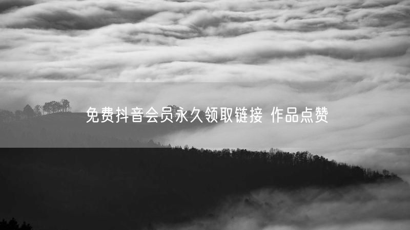 免费抖音会员永久领取链接 作品点赞