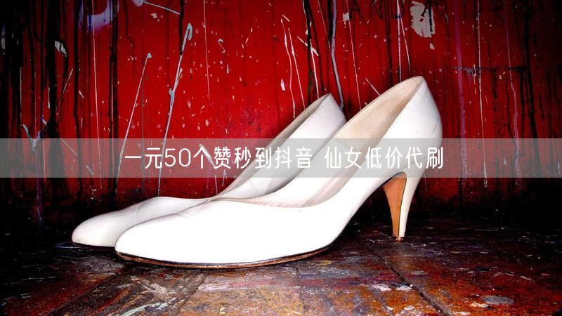 一元50个赞秒到抖音 仙女低价代刷