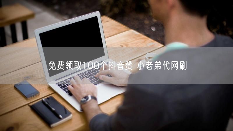 免费领取100个抖音赞 小老弟代网刷