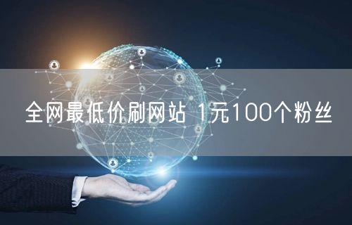 全网最低价刷网站 1元100个粉丝