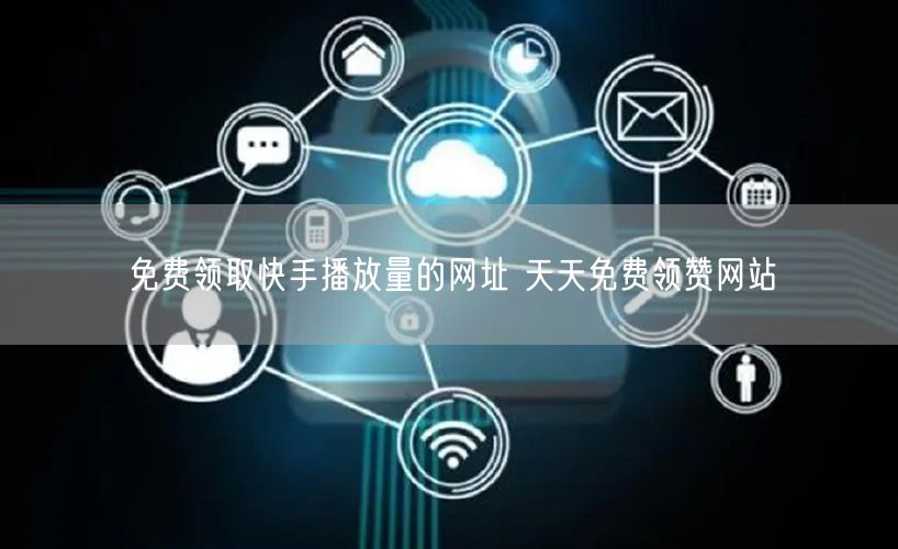 免费领取快手播放量的网址 天天免费领赞网站