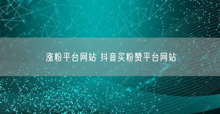 涨粉平台网站 抖音买粉赞平台网站