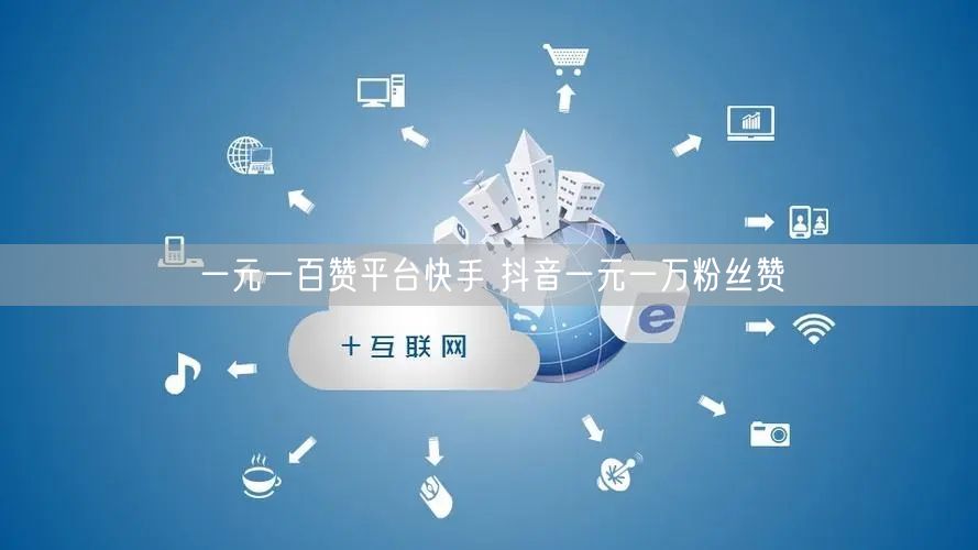 一元一百赞平台快手 抖音一元一万粉丝赞