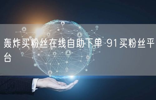 轰炸买粉丝在线自助下单 91买粉丝平台
