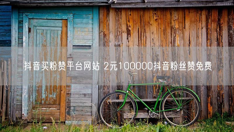 抖音买粉赞平台网站 2元100000抖音粉丝赞免费