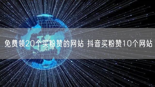 免费领20个买粉赞的网站 抖音买粉赞10个网站