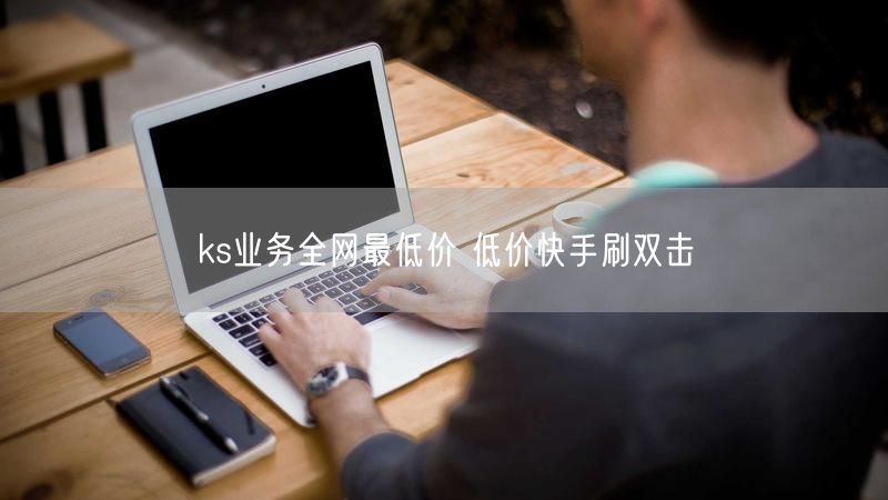 ks业务全网最低价 低价快手刷双击