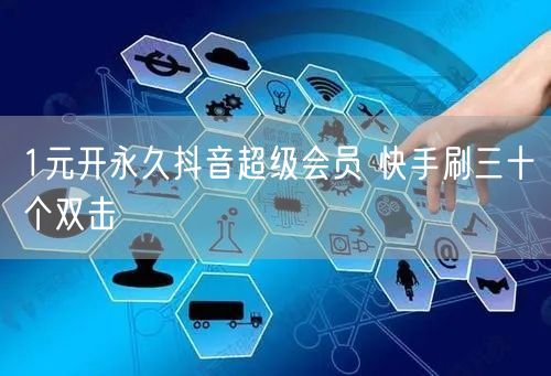 1元开永久抖音超级会员 快手刷三十个双击