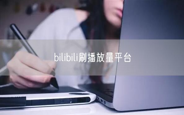 bilibili刷播放量平台