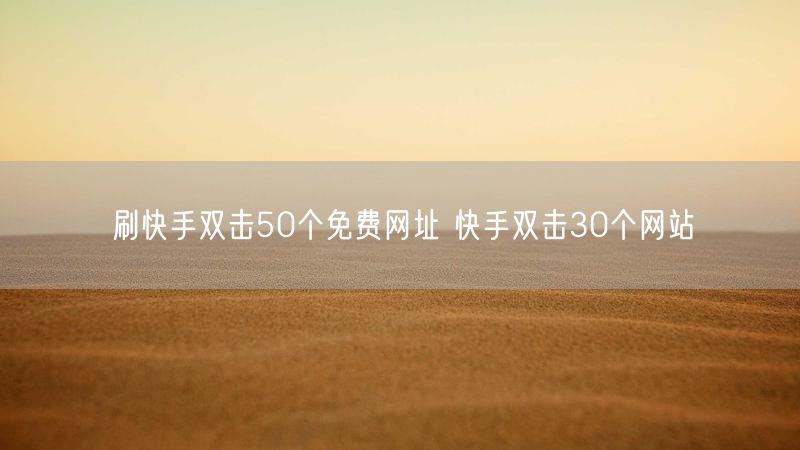 刷快手双击50个免费网址 快手双击30个网站