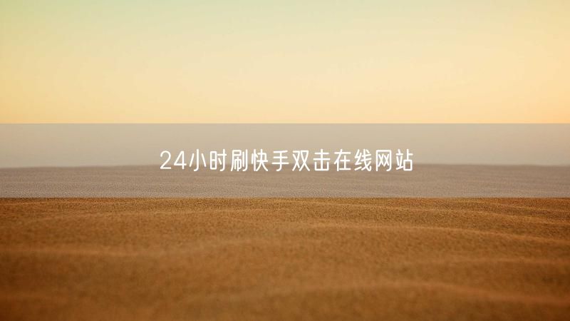 24小时刷快手双击在线网站