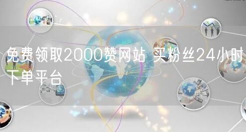 免费领取2000赞网站 买粉丝24小时下单平台