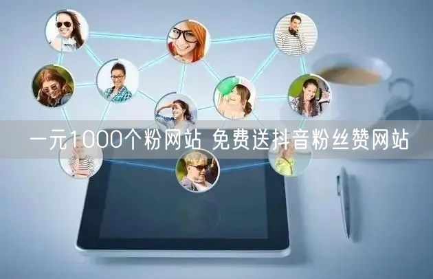 一元1000个粉网站 免费送抖音粉丝赞网站