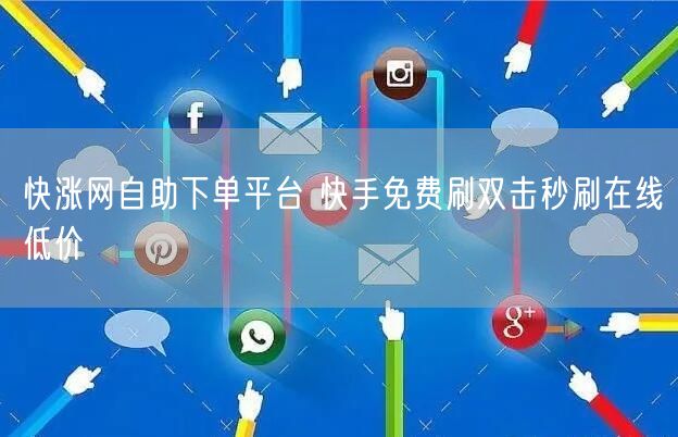 快涨网自助下单平台 快手免费刷双击秒刷在线低价