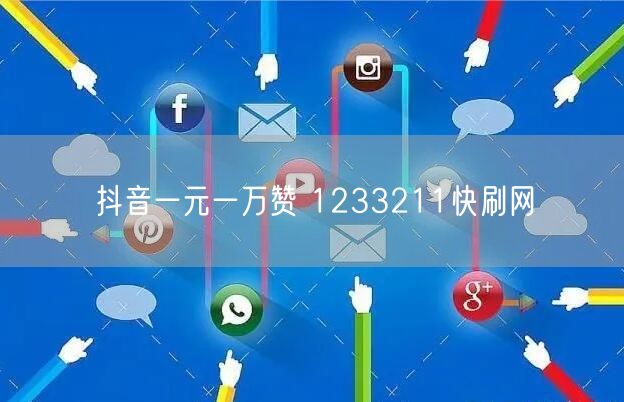 抖音一元一万赞 1233211快刷网