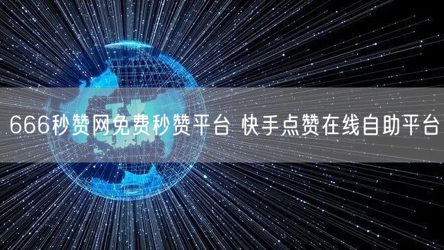 666秒赞网免费秒赞平台 快手点赞在线自助平台