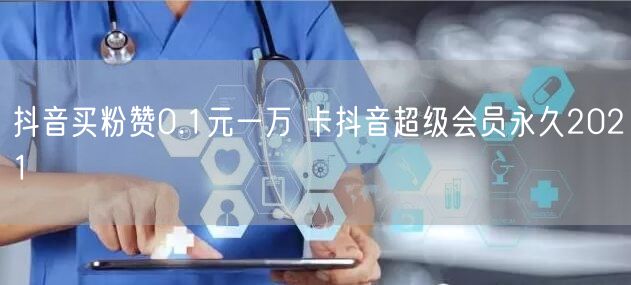 抖音买粉赞0.1元一万 卡抖音超级会员永久2021
