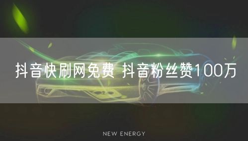 抖音快刷网免费 抖音粉丝赞100万