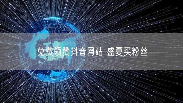 免费领赞抖音网站 盛夏买粉丝
