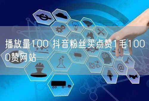 播放量100 抖音粉丝买点赞1毛1000赞网站