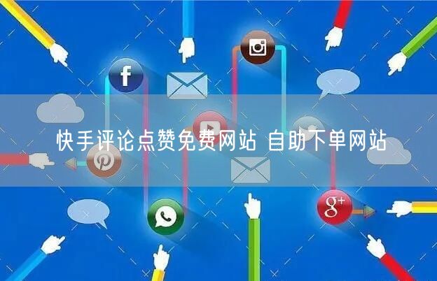 快手评论点赞免费网站 自助下单网站