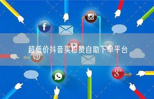 超低价抖音买粉赞自助下单平台