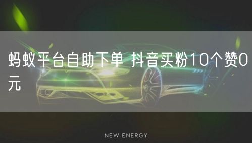蚂蚁平台自助下单 抖音买粉10个赞0元