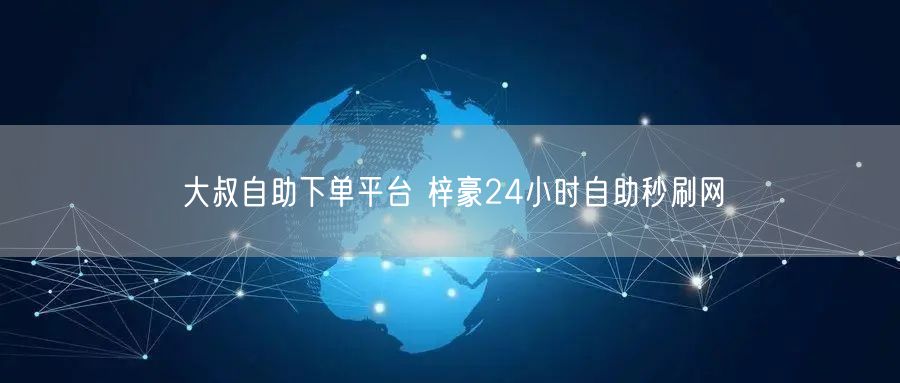 大叔自助下单平台 梓豪24小时自助秒刷网