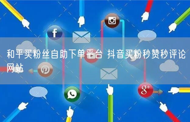 和平买粉丝自助下单平台 抖音买粉秒赞秒评论网站