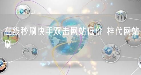 在线秒刷快手双击网站低价 梓代网站刷