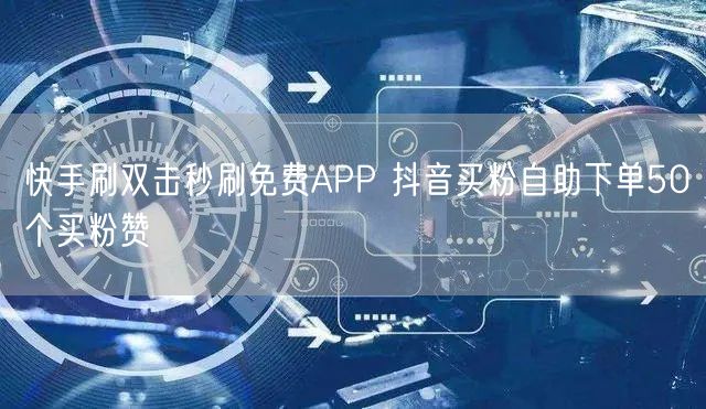 快手刷双击秒刷免费APP 抖音买粉自助下单50个买粉赞