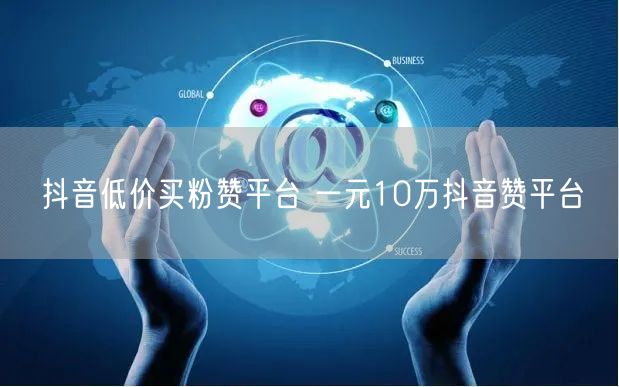 抖音低价买粉赞平台 一元10万抖音赞平台