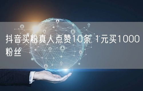 抖音买粉真人点赞10条 1元买1000粉丝