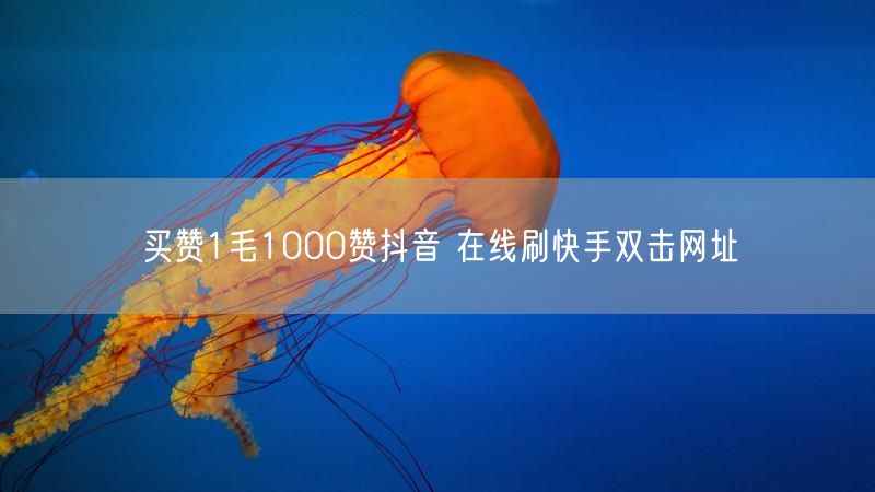 买赞1毛1000赞抖音 在线刷快手双击网址