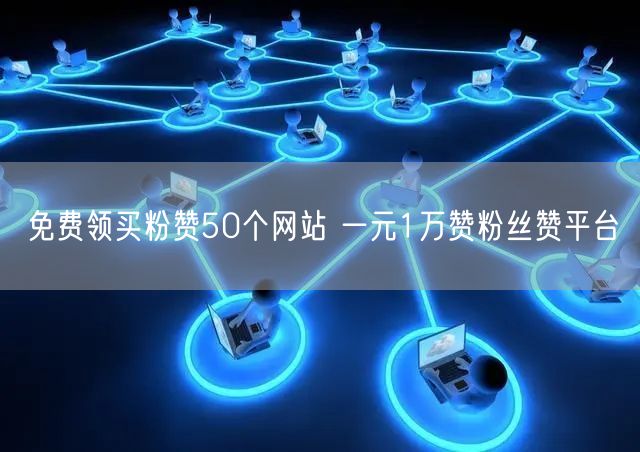 免费领买粉赞50个网站 一元1万赞粉丝赞平台