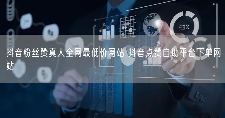 抖音粉丝赞真人全网最低价网站 抖音点赞自助平台下单网站