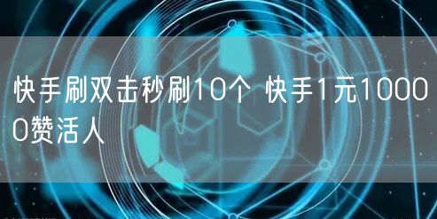 快手刷双击秒刷10个 快手1元10000赞活人