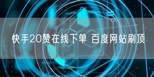 快手20赞在线下单 百度网站刷顶
