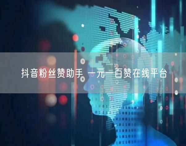 抖音粉丝赞助手 一元一百赞在线平台