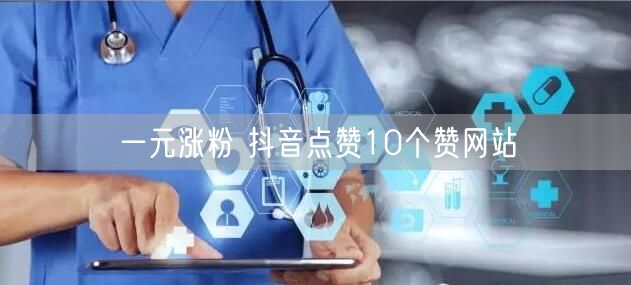 一元涨粉 抖音点赞10个赞网站